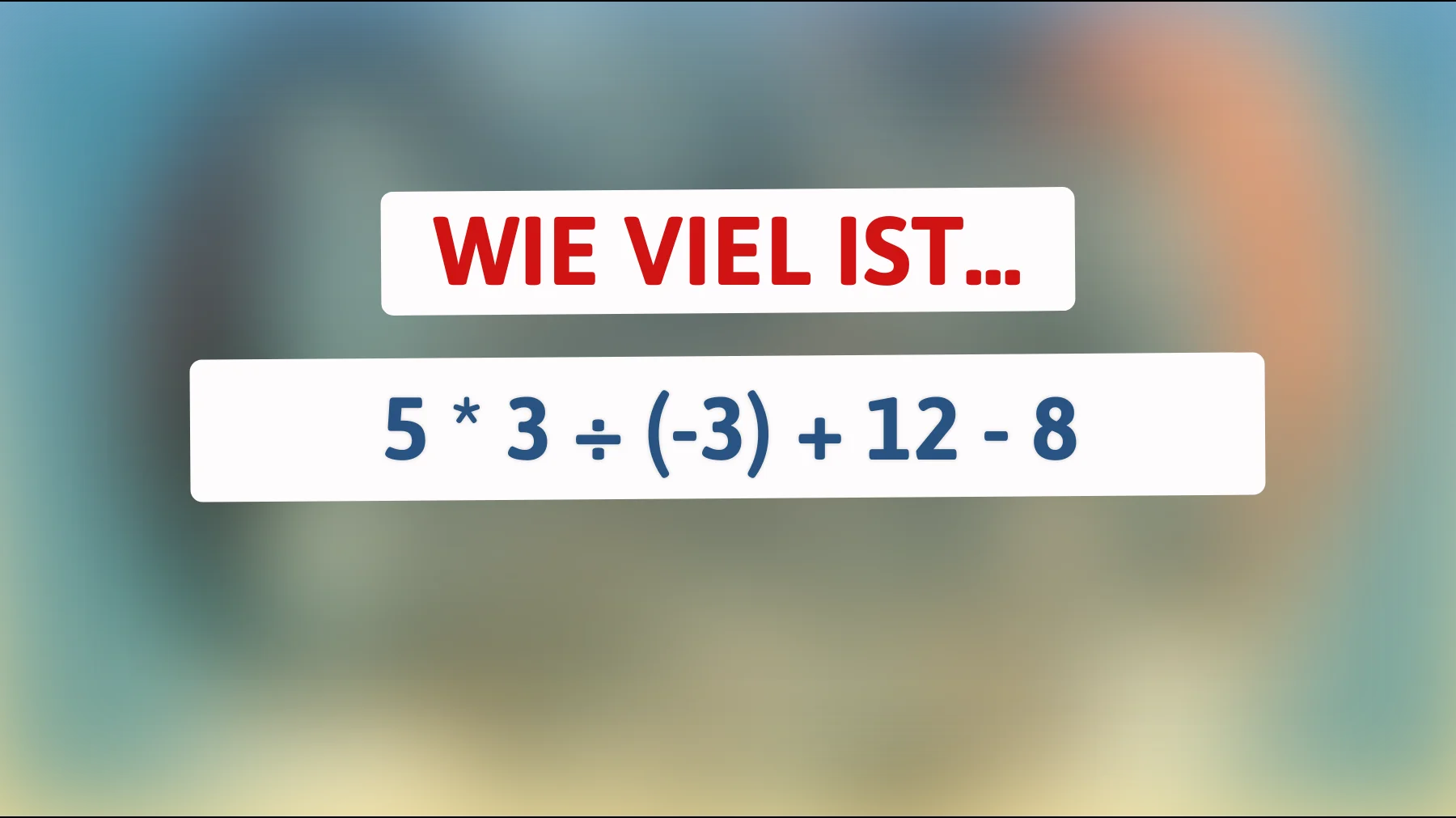 Nur Genies können dieses mathematische Rätsel lösen: Was kommt heraus, wenn 5 mal 3 durch -3 geteilt wird und dann 12 minus 8 addiert wird?"
